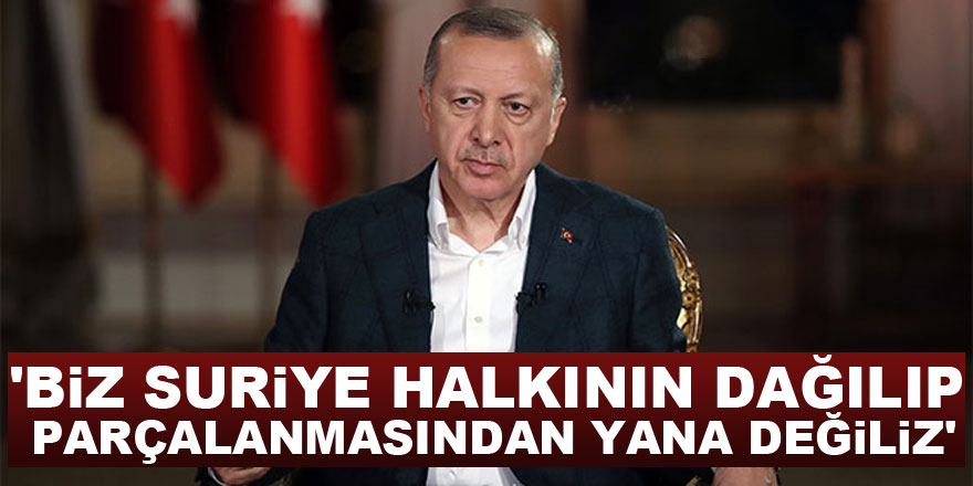 Cumhurbaşkanı Erdoğan: 'Biz Suriye halkının dağılıp parçalanmasından yana değiliz'