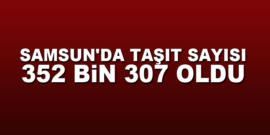 Samsun'da taşıt sayısı 352 bin 307 oldu