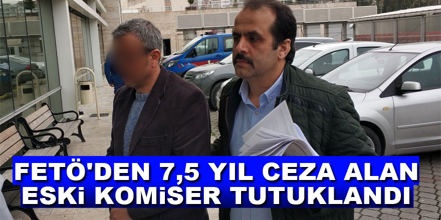 FETÖ'den 7,5 yıl ceza alan eski komiser tutuklandı