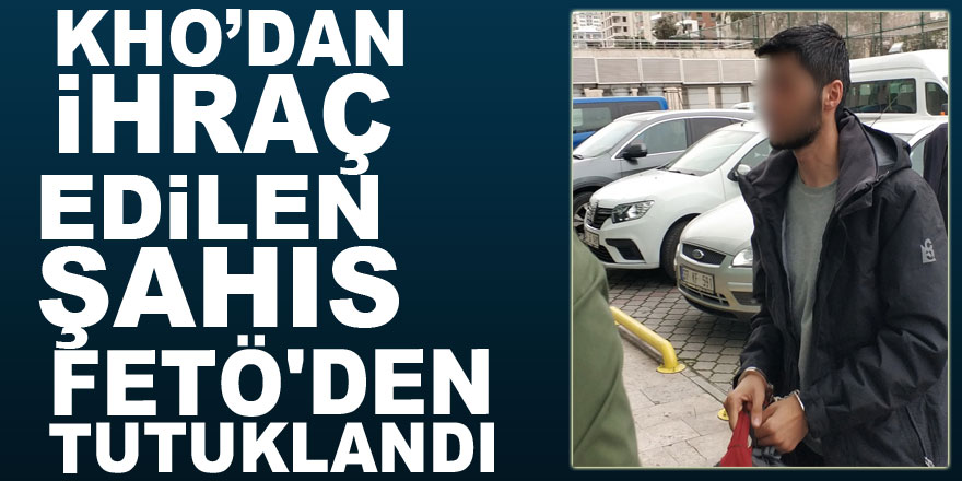 KHO’dan ihraç edilen şahıs FETÖ'den tutuklandı