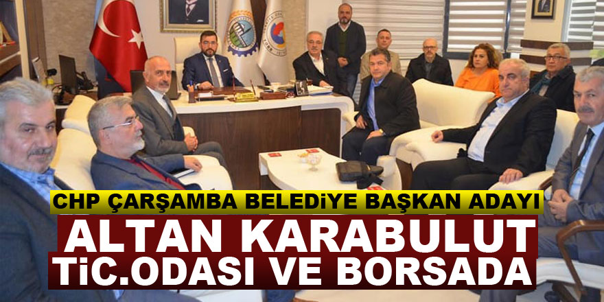 CHP Çarşamba Belediye Başkan Adayı Altan Karabulut Tic.Odası ve Borsada