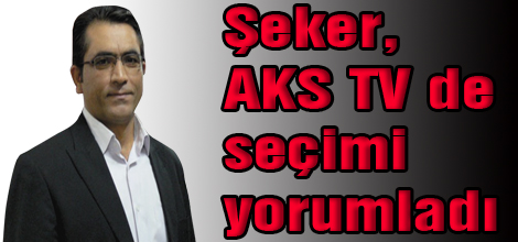 Şeker, AKS TV de seçimi yorumladı