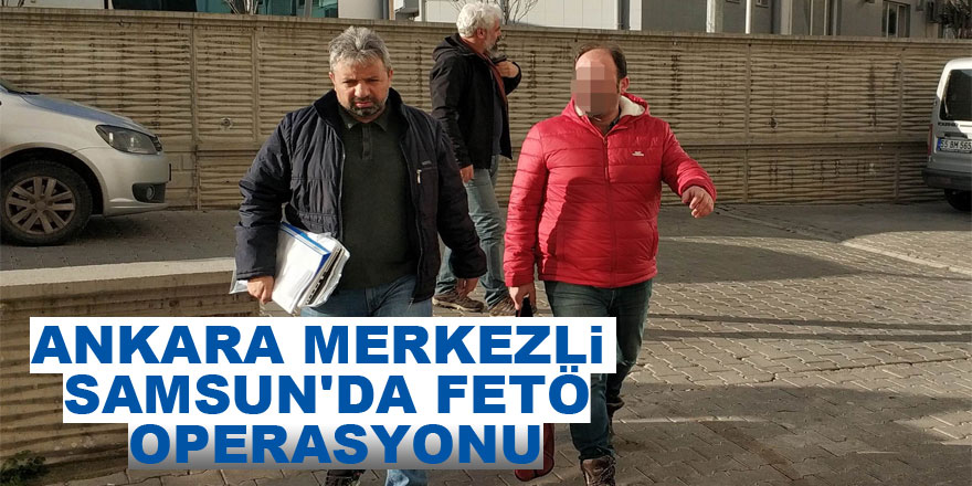 Ankara merkezli Samsun'da FETÖ operasyonu: 32 gözaltı