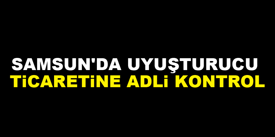 Samsun'da uyuşturucu ticaretine adli kontrol