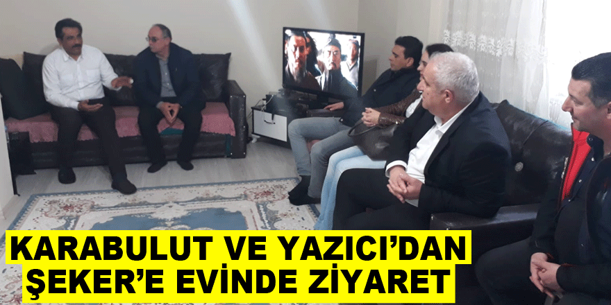 KARABULUT VE YAZICI’DAN ŞEKER’E EVİNDE ZİYARET