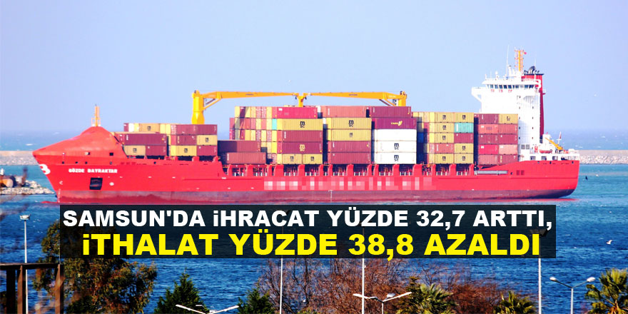 Samsun'da ihracat yüzde 32,7 arttı, ithalat yüzde 38,8 azaldı