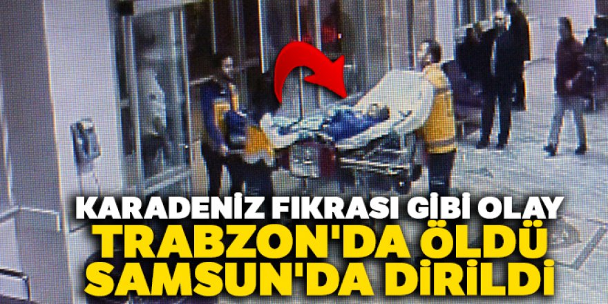 Trabzon'da öldü, Samsun'da ayağa kalktı