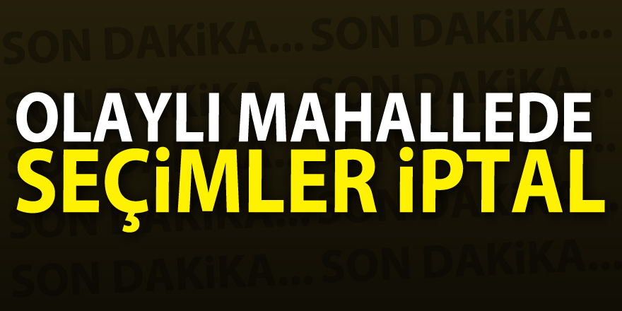 OLAYLI MAHALLEDE SEÇİMLER İPTAL