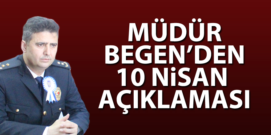 MÜDÜR BEGEN’DEN 10 NİSAN AÇIKLAMASI