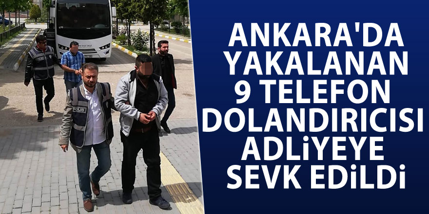 Ankara'da yakalanan 9 telefon dolandırıcısı adliyeye sevk edildi