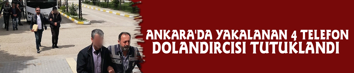 Ankara'da yakalanan 4 telefon dolandııcısı tutuklandı