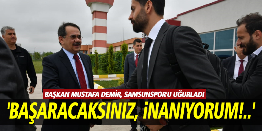 Başkan Mustafa Demir, Samsunspor'u uğurladı  'BAŞARACAKSINIZ, İNANIYORUM!..'