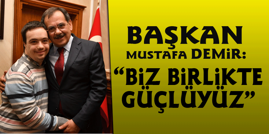 Başkan Mustafa Demir: “Biz birlikte güçlüyüz”