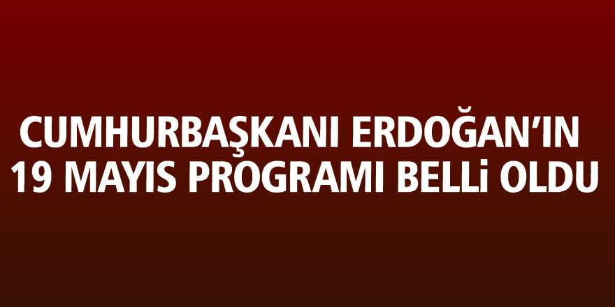 Cumhurbaşkanı Erdoğan’ın 19 Mayıs programı belli oldu