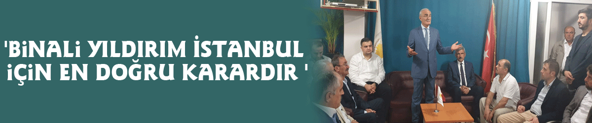 'Binali Yıldırım İstanbul için en doğru karardır '