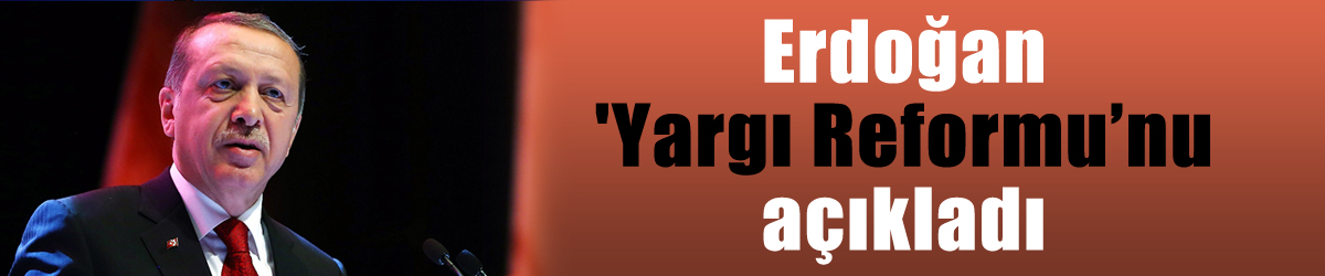 Erdoğan 'Yargı Reformu’nu açıkladı