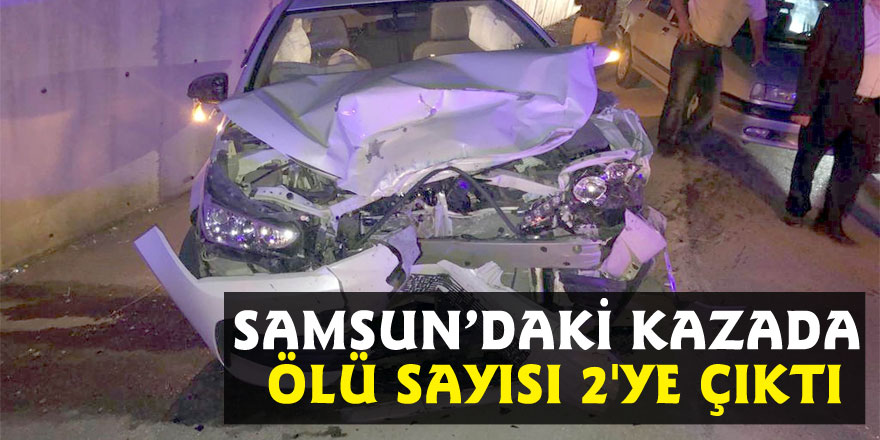Samsun’daki kazada ölü sayısı 2'ye çıktı