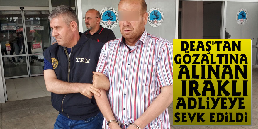 DEAŞ'tan gözaltına alınan Iraklı adliyeye sevk edildi