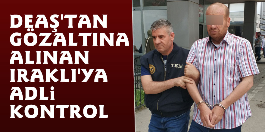 DEAŞ'tan gözaltına alınan Iraklı'ya adli kontrol