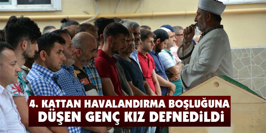 4. kattan havalandırma boşluğuna düşen genç kız defnedildi