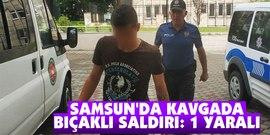 Samsun'da kavgada bıçaklı saldırı: 1 yaralı