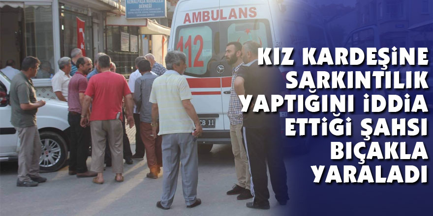 Kız kardeşine sarkıntılık yaptığını iddia ettiği şahsı bıçakla yaraladı