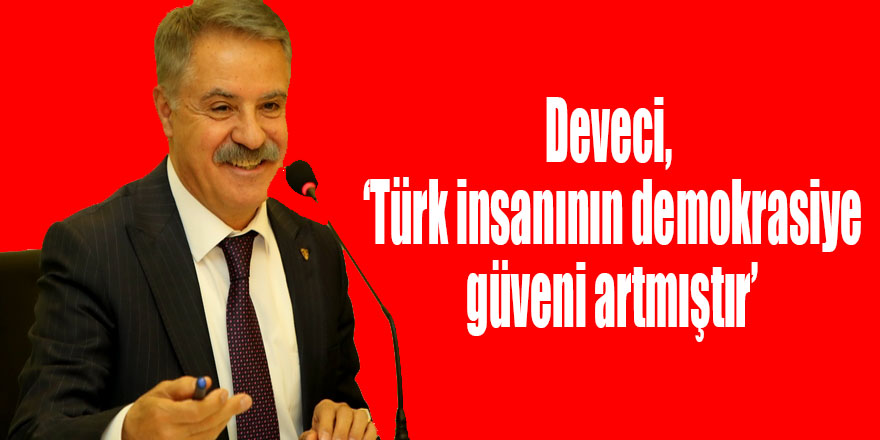 Deveci, ‘Türk insanının demokrasiye güveni artmıştır’