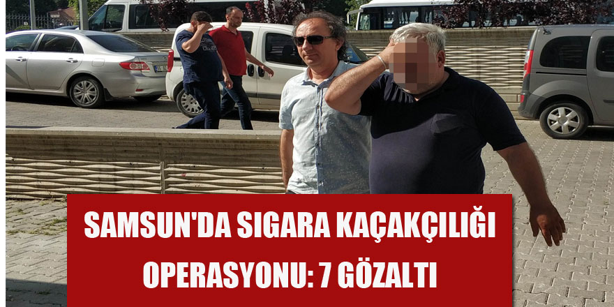  Samsun'da sigara kaçakçılığı operasyonu: 7 gözaltı