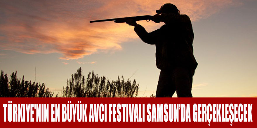 Türkiye'nin en büyük avcı festivali Samsun’da gerçekleşecek 