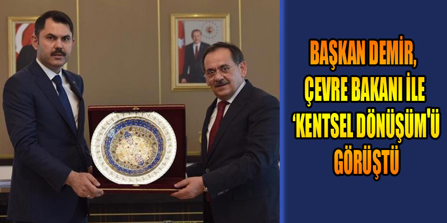 Başkan Demir, Çevre Bakanı ile ‘kentsel dönüşüm'ü görüştü 