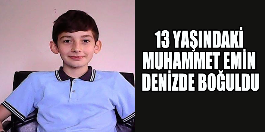 13 yaşındaki Muhammet Emin denizde boğuldu 