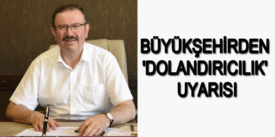 Büyükşehirden 'dolandırıcılık' uyarısı 