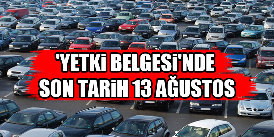 'Yetki Belgesi'nde son tarih 13 Ağustos  