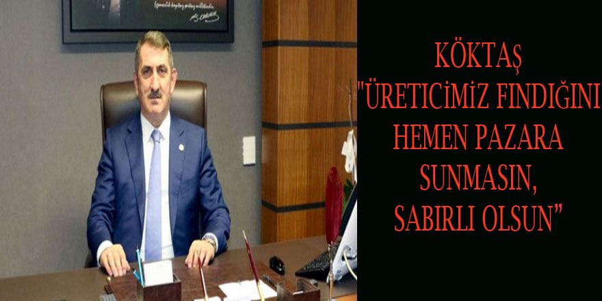 Köktaş: "Üreticimiz fındığını hemen pazara sunmasın, sabırlı olsun” 