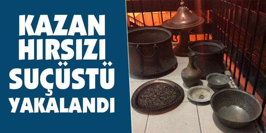 Kazan hırsızı suçüstü yakalandı