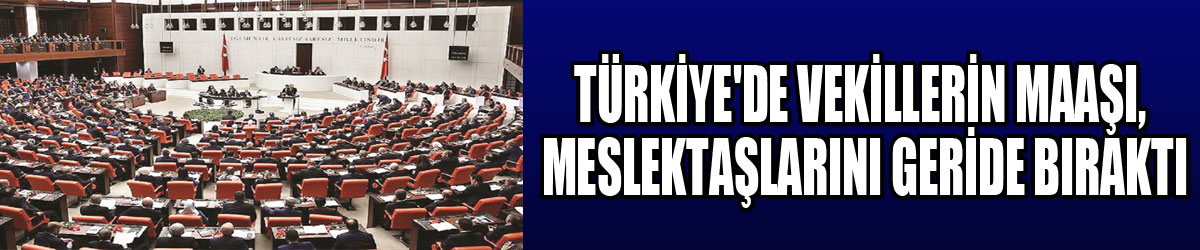 Türkiye'de vekillerin maaşı, meslektaşlarını geride bıraktı