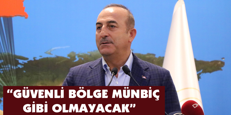 Bakan Çavuşoğlu: “Güvenli bölge Münbiç gibi olmayacak” 