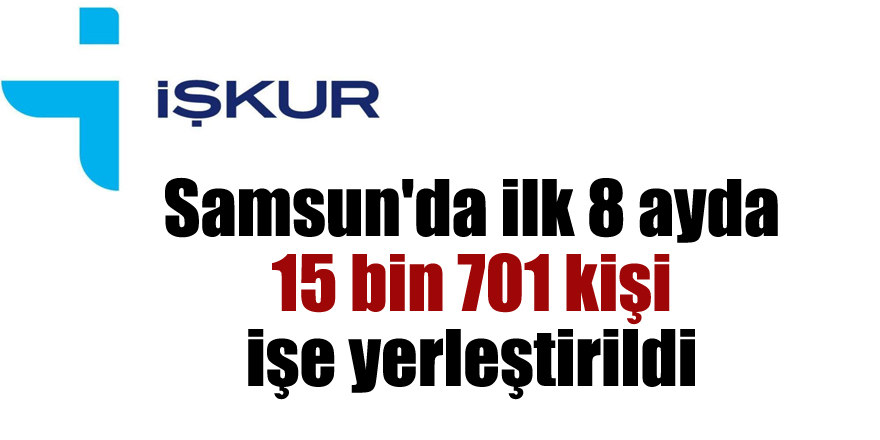 Samsun'da ilk 8 ayda 15 bin 701 kişi işe yerleştirildi 
