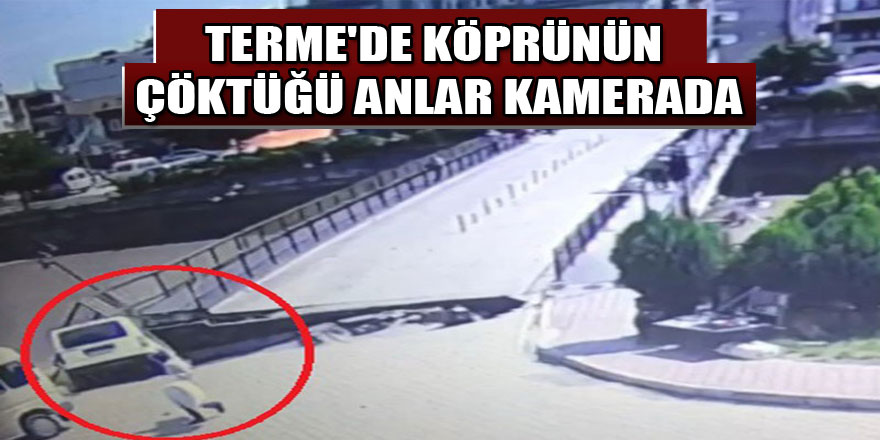 Terme'de köprünün çöktüğü anlar kamerada 