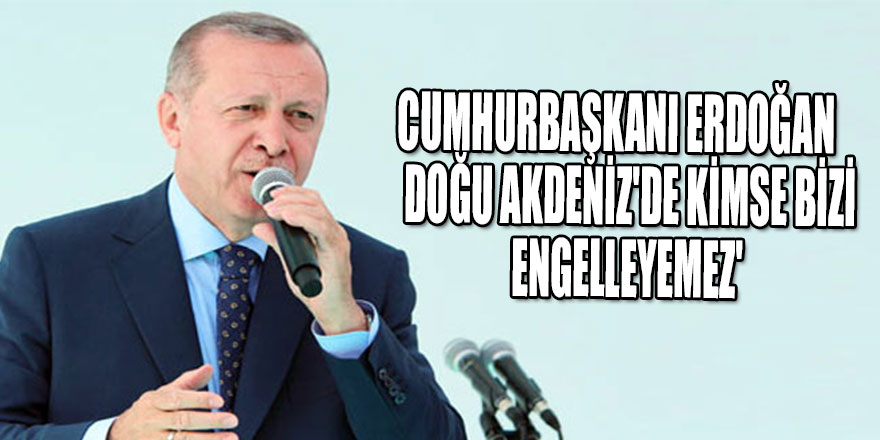 Cumhurbaşkanı Erdoğan: Doğu Akdeniz'de kimse bizi engelleyemez'