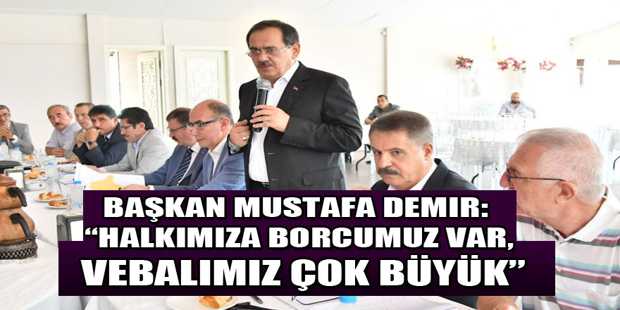 Başkan Mustafa Demir: “Halkımıza borcumuz var, vebalimiz çok büyük” 