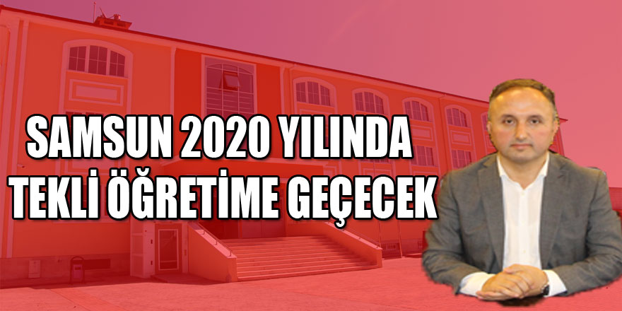 Samsun 2020 yılında tekli öğretime geçecek  