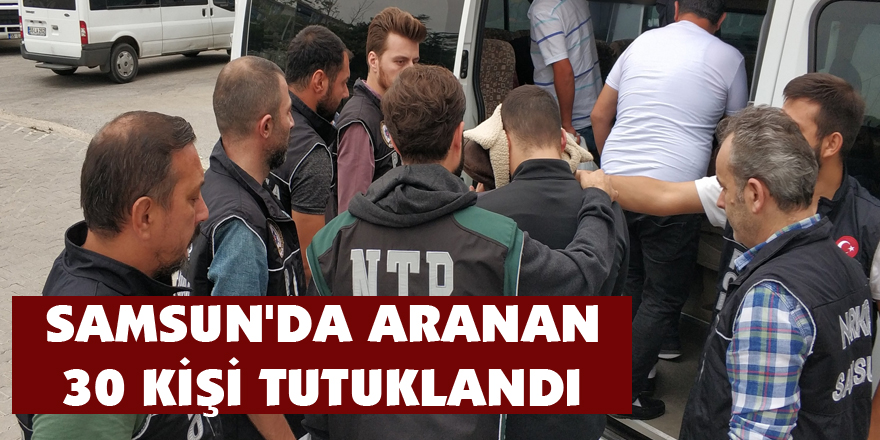 Samsun'da aranan 30 kişi tutuklandı