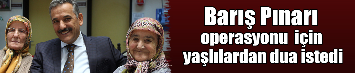 Vali Kaymak, Barış Pınarı operasyonu için yaşlılardan dua istedi