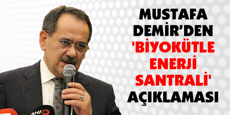 Mustafa Demir’den 'biyokütle enerji santrali' açıklaması