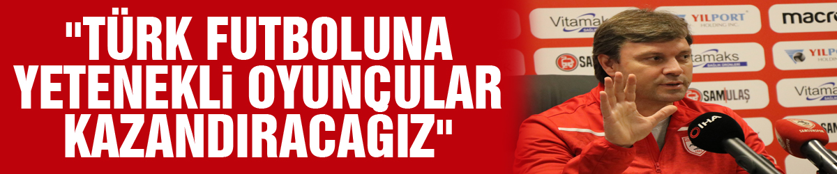 Ertuğrul Sağlam: "Türk futboluna yetenekli oyuncular kazandıracağız"