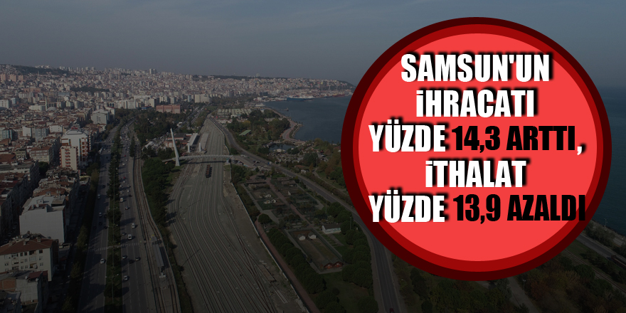 Samsun'un ihracatı yüzde 14,3 arttı, ithalat yüzde 13,9 azaldı