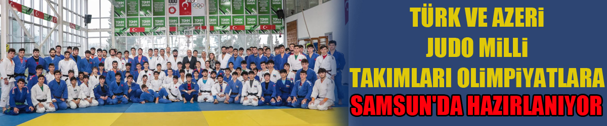 Türk ve Azeri Judo Milli Takımları olimpiyatlara Samsun'da hazırlanıyor