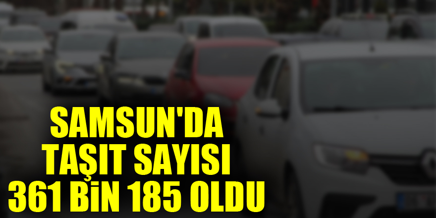 Samsun'da taşıt sayısı 361 bin 185 oldu