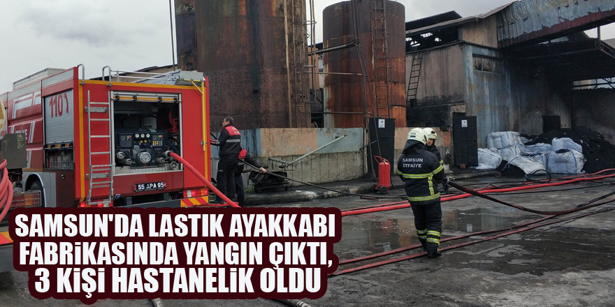Samsun'da lastik ayakkabı fabrikasında yangın çıktı, 3 kişi hastanelik oldu